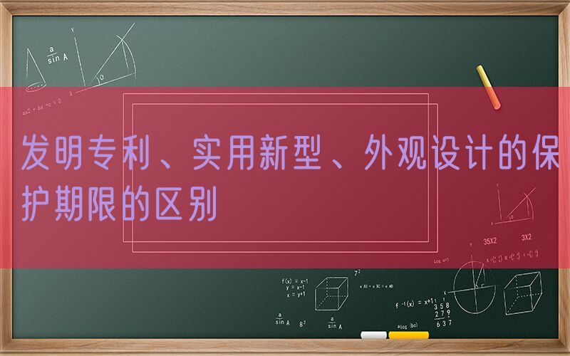 发明专利、实用新型、外观设计的保护期限的区别