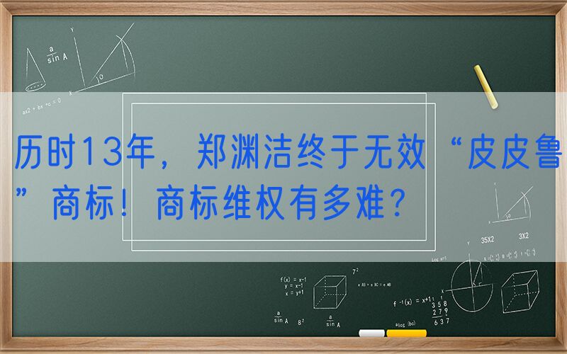 历时13年，郑渊洁终于无效“皮皮鲁”商标！商标维权有多难？