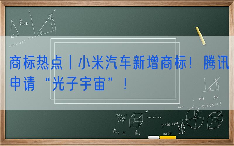 商标热点丨小米汽车新增商标！腾讯申请“光子宇宙”！