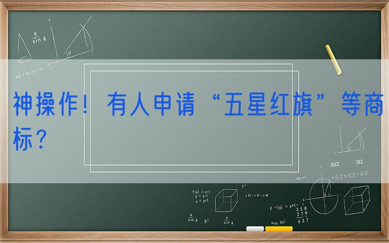 神操作！有人申请“五星红旗”等商标？