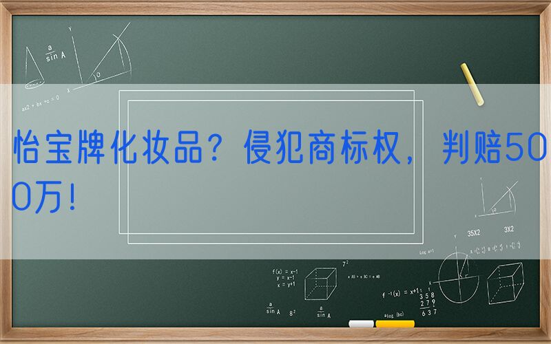 怡宝牌化妆品？侵犯商标权，判赔500万！