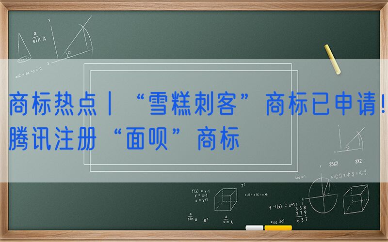 商标热点丨“雪糕刺客”商标已申请！腾讯注册“面呗”商标