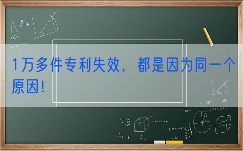 1万多件专利失效，都是因为同一个原因！