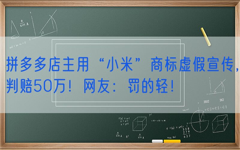 拼多多店主用“小米”商标虚假宣传，判赔50万！网友：罚的轻！