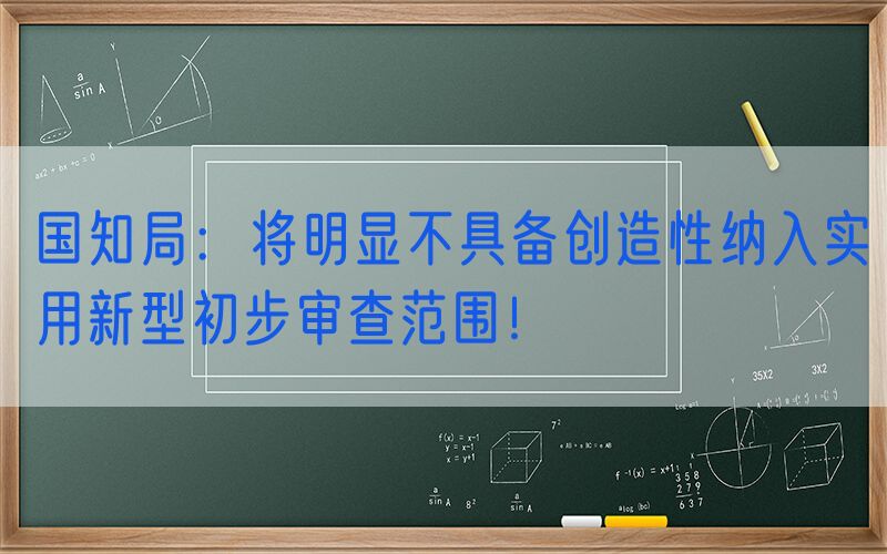 国知局：将明显不具备创造性纳入实用新型初步审查范围！