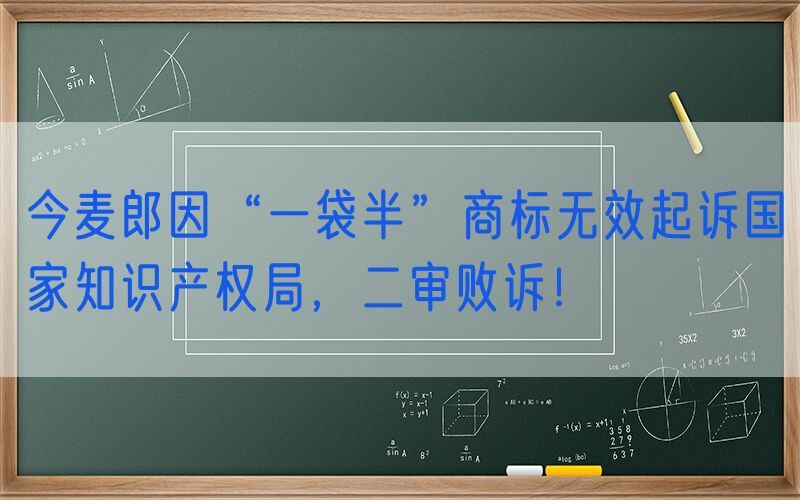 今麦郎因“一袋半”商标无效起诉国家知识产权局，二审败诉！