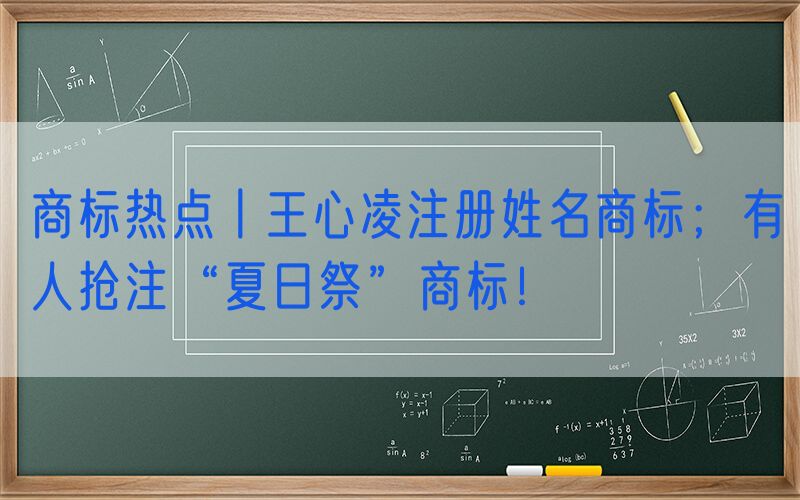  商标热点丨王心凌注册姓名商标；有人抢注“夏日祭”商标！