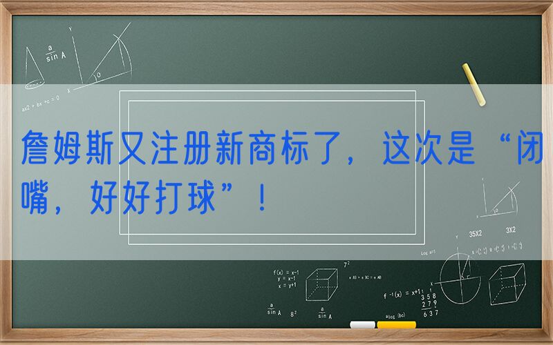 詹姆斯又注册新商标了，这次是“闭嘴，好好打球”！