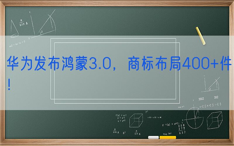 华为发布鸿蒙3.0，商标布局400+件！