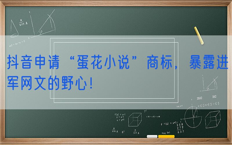  抖音申请“蛋花小说”商标，暴露进军网文的野心！