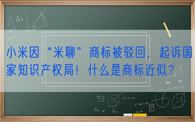 小米因“米聊”商标被驳回，起诉国家知识产权局！什么是商标近似？