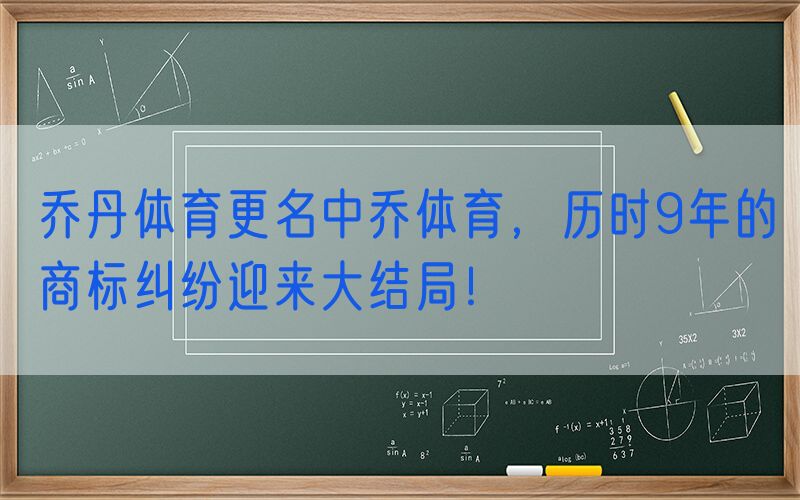乔丹体育更名中乔体育，历时9年的商标纠纷迎来大结局！