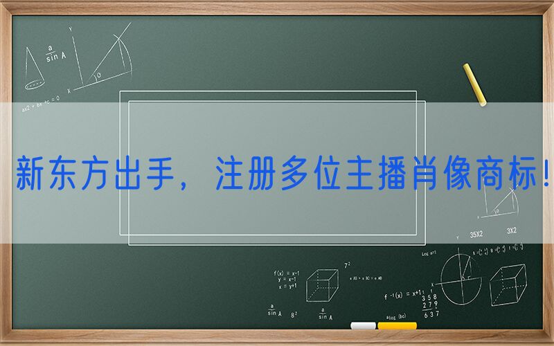 新东方出手，注册多位主播肖像商标！