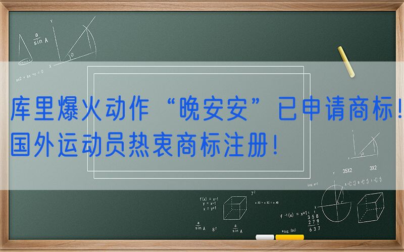 库里爆火动作“晚安安”已申请商标！国外运动员热衷商标注册！