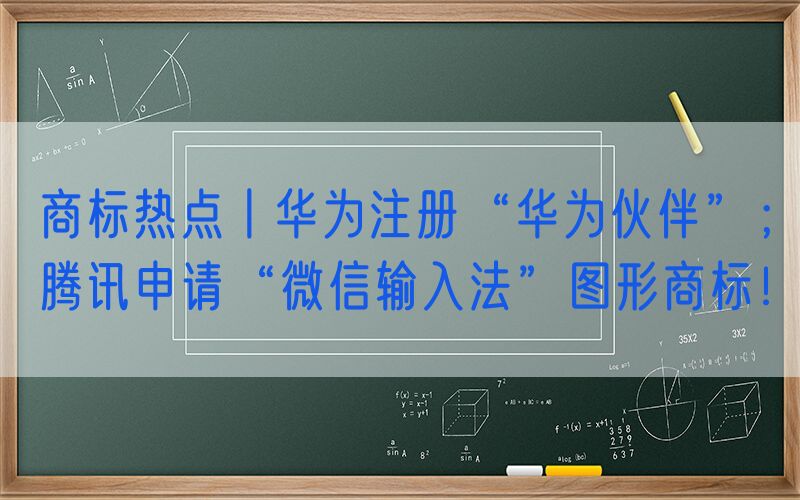 商标热点丨华为注册“华为伙伴”；腾讯申请“微信输入法”图形商标！