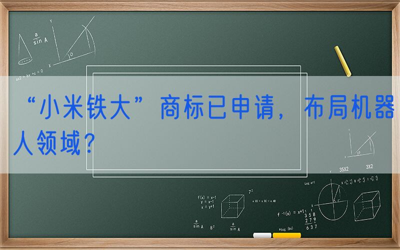 “小米铁大”商标已申请，布局机器人领域？