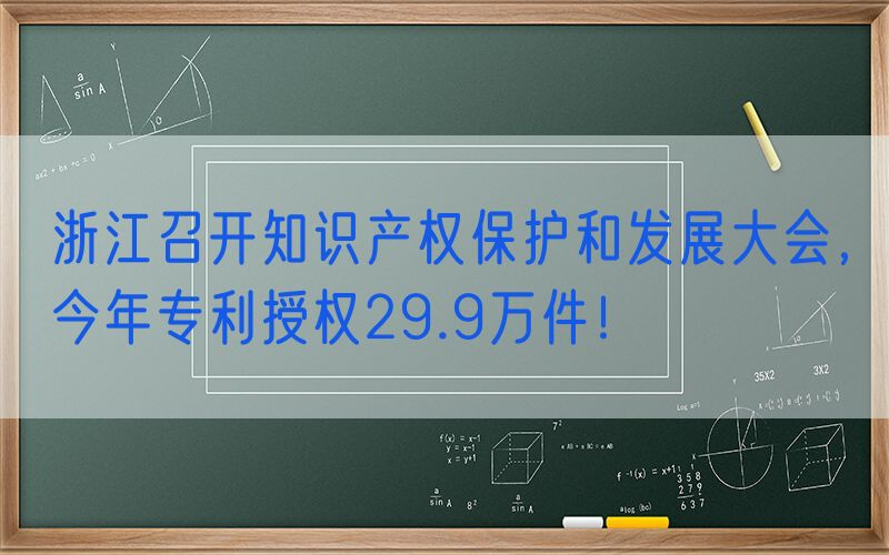 浙江召开知识产权保护和发展大会，今年专利授权29.9万件！