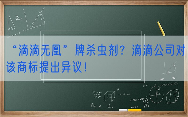 “滴滴无凰”牌杀虫剂？滴滴公司对该商标提出异议！