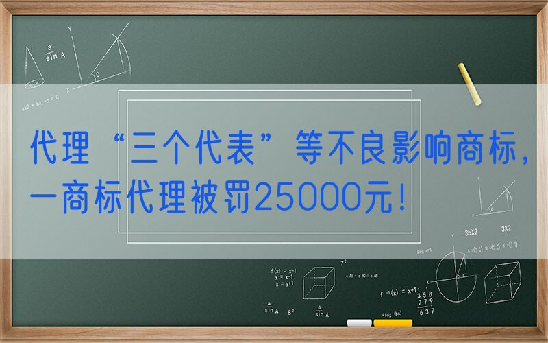 代理“三个代表”等不良影响商标，一商标代理被罚25000元！