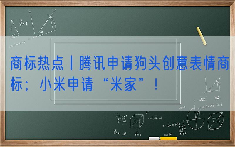 商标热点丨腾讯申请狗头创意表情商标；小米申请“米家”！