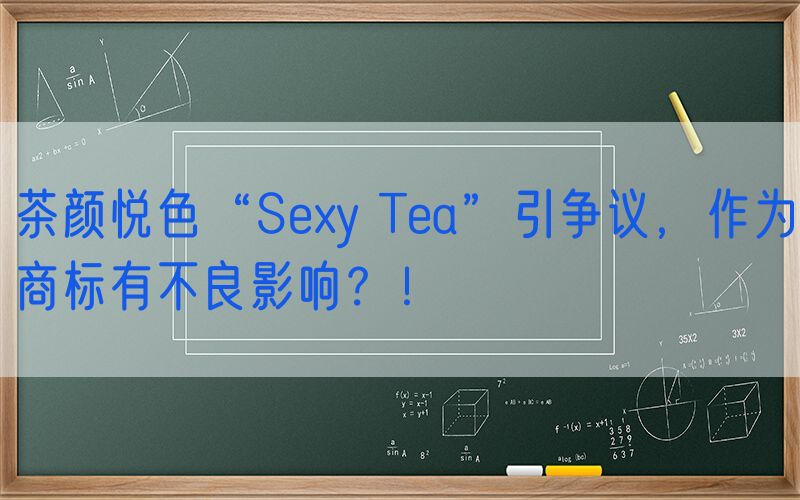 茶颜悦色“Sexy Tea”引争议，作为商标有不良影响？！