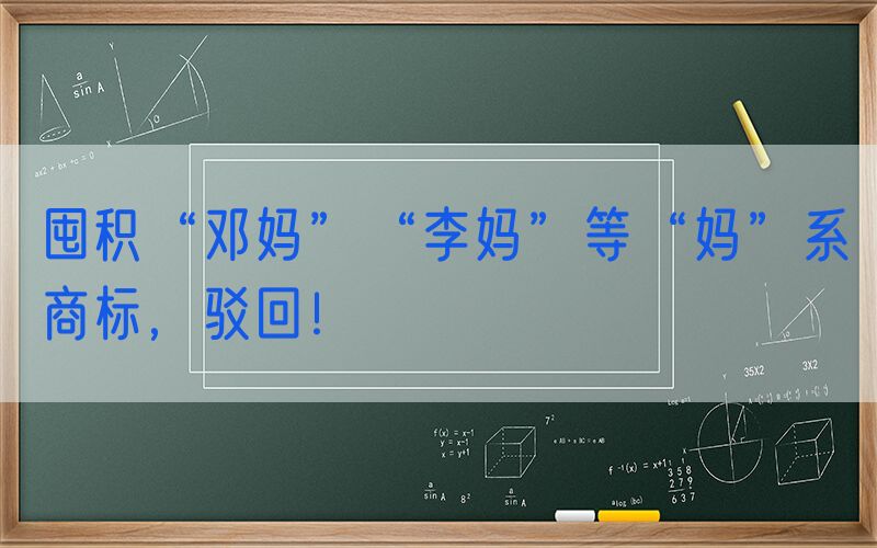 囤积“邓妈”“李妈”等“妈”系商标，驳回！