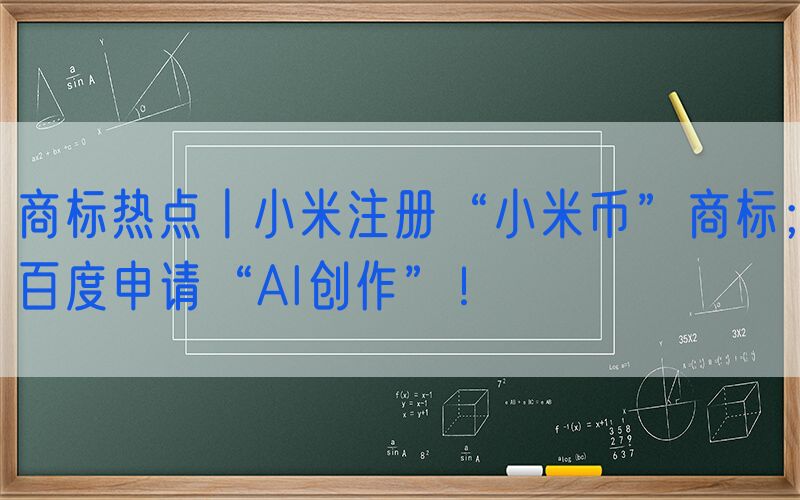商标热点丨小米注册“小米币”商标；百度申请“AI创作”！