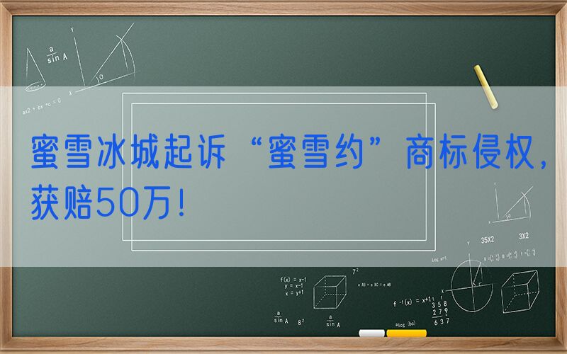 蜜雪冰城起诉“蜜雪约”商标侵权，获赔50万！