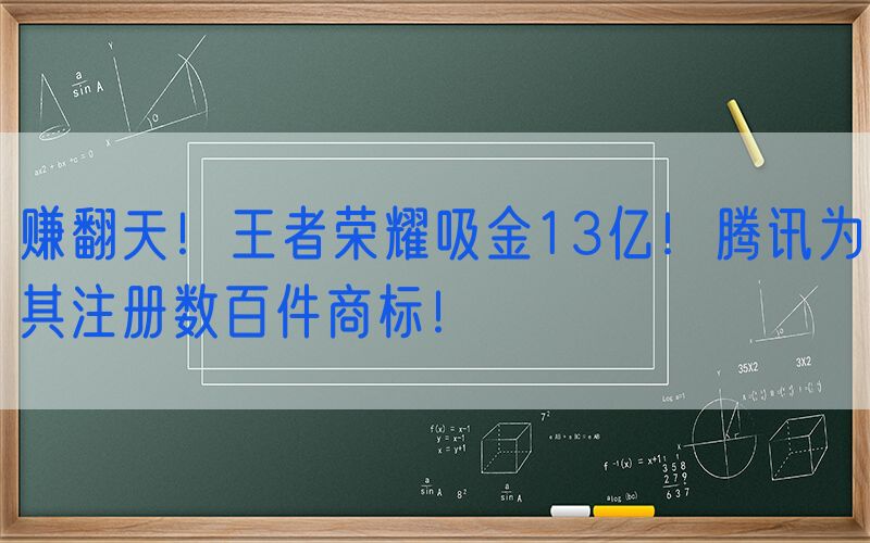 赚翻天！王者荣耀吸金13亿！腾讯为其注册数百件商标！