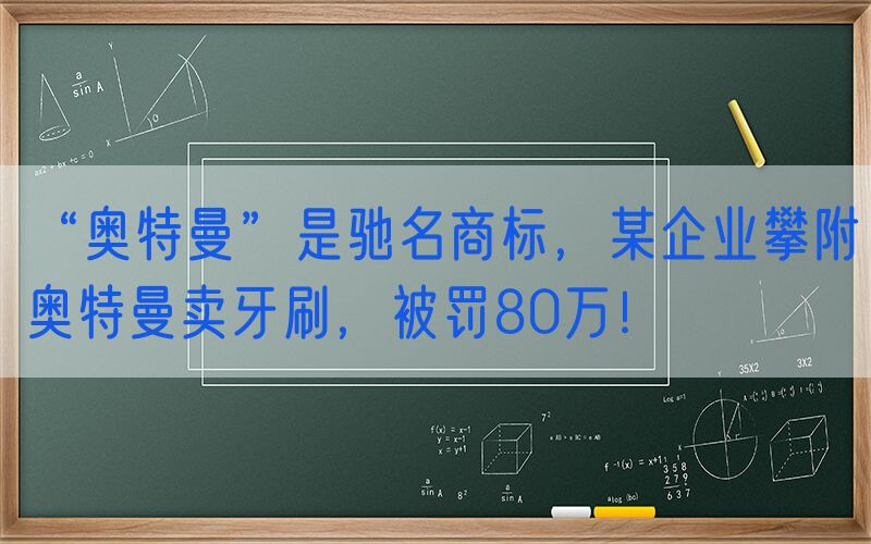 “奥特曼”是驰名商标，某企业攀附奥特曼卖牙刷，被罚80万！