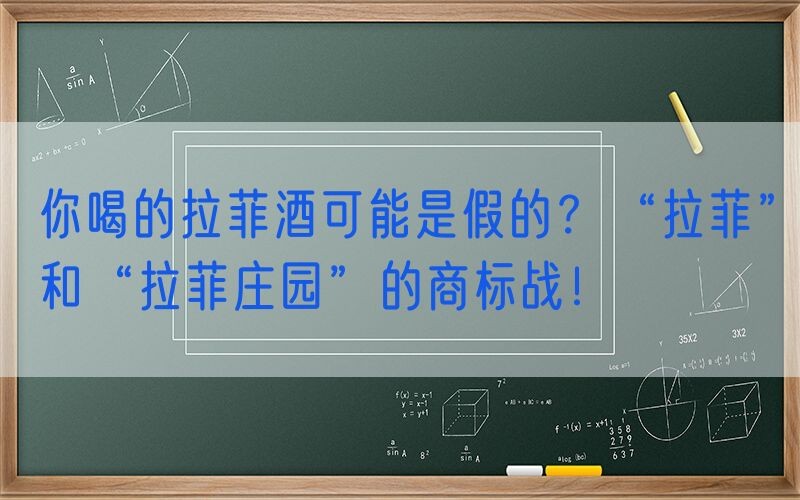 你喝的拉菲酒可能是假的？“拉菲”和“拉菲庄园”的商标战！