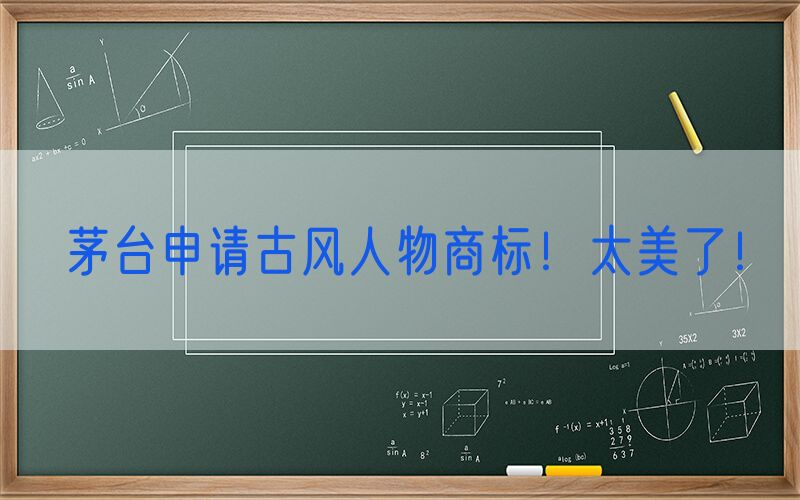 茅台申请古风人物商标！太美了！