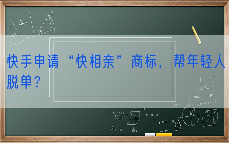 快手申请“快相亲”商标，帮年轻人脱单？