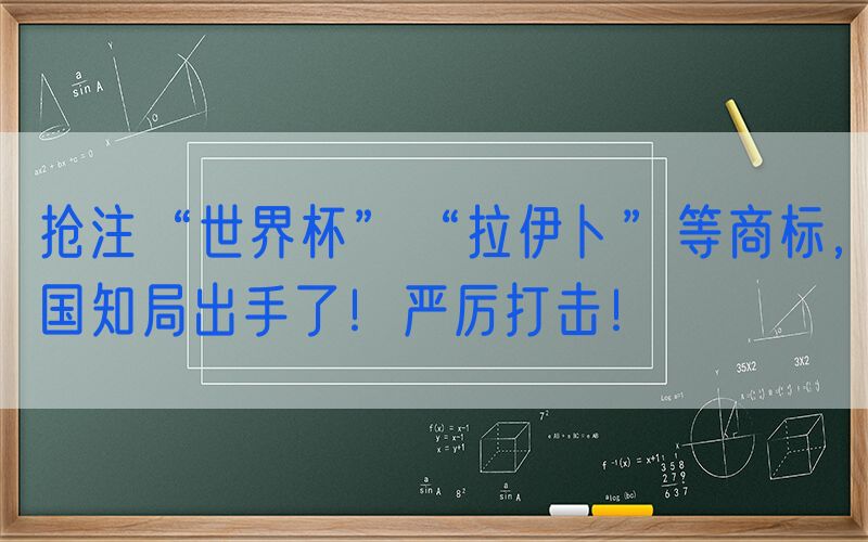 抢注“世界杯”“拉伊卜”等商标，国知局出手了！严厉打击！
