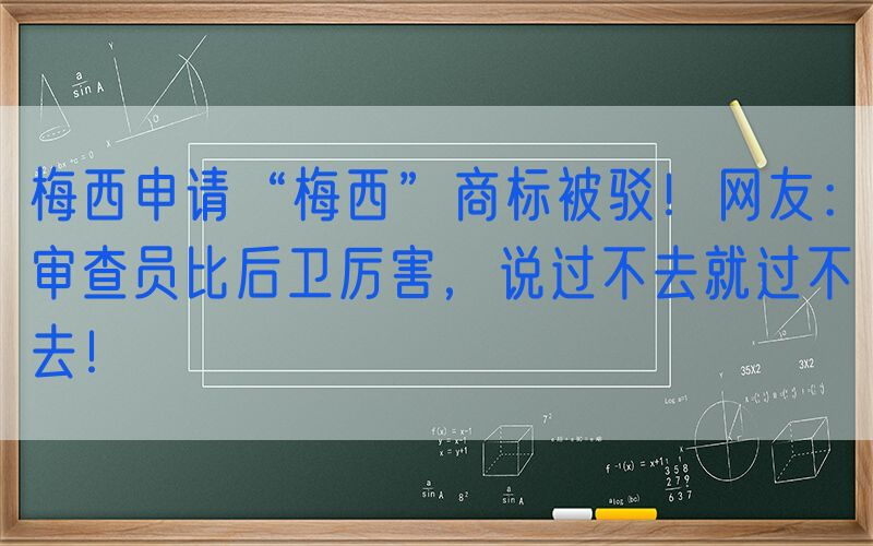 梅西申请“梅西”商标被驳！网友：审查员比后卫厉害，说过不去就过不去！