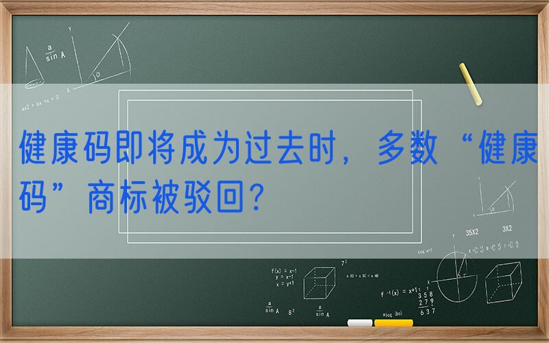 健康码即将成为过去时，多数“健康码”商标被驳回？