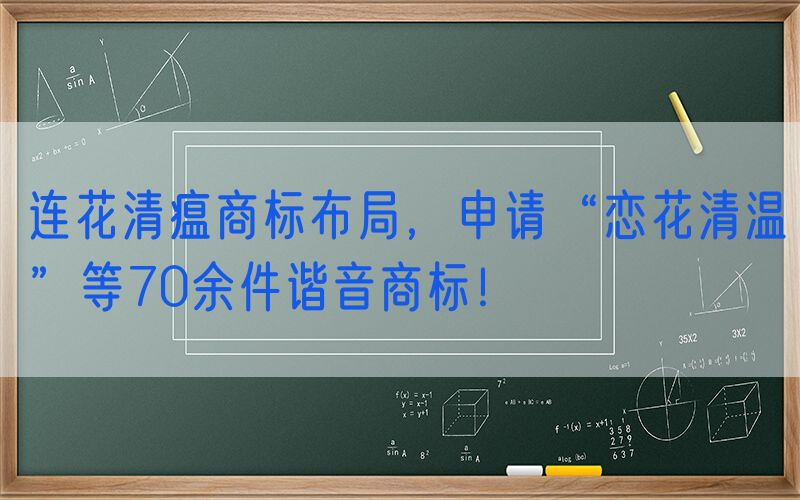 连花清瘟商标布局，申请“恋花清温”等70余件谐音商标！