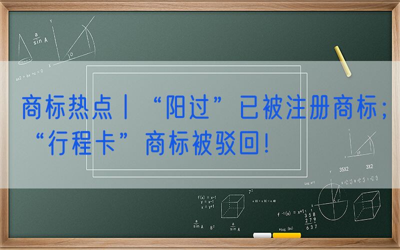 商标热点丨“阳过”已被注册商标；“行程卡”商标被驳回！