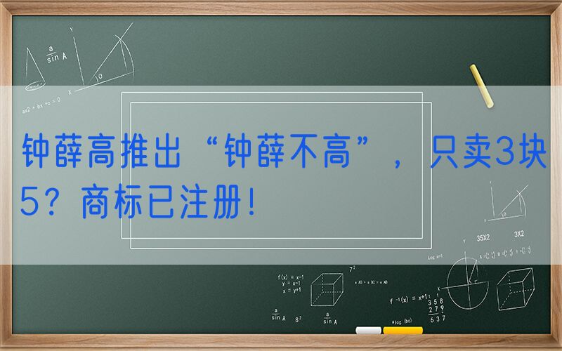 钟薛高推出“钟薛不高”，只卖3块5？商标已注册！