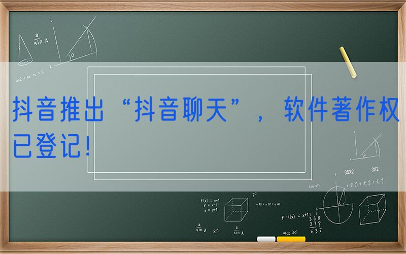 抖音推出“抖音聊天”，软件著作权已登记！