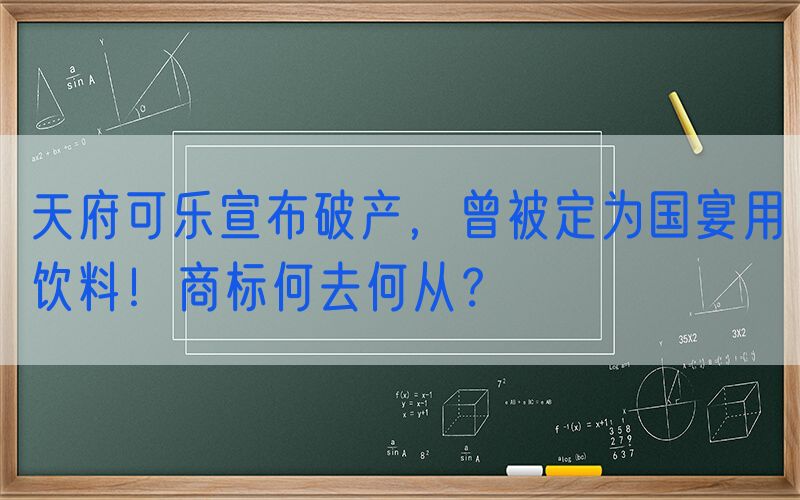 天府可乐宣布破产，曾被定为国宴用饮料！商标何去何从？