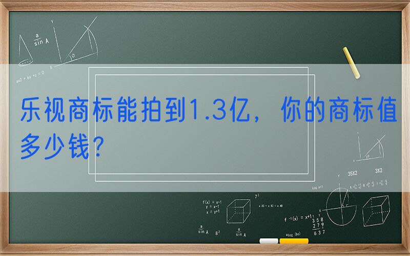 乐视商标能拍到1.3亿，你的商标值多少钱？