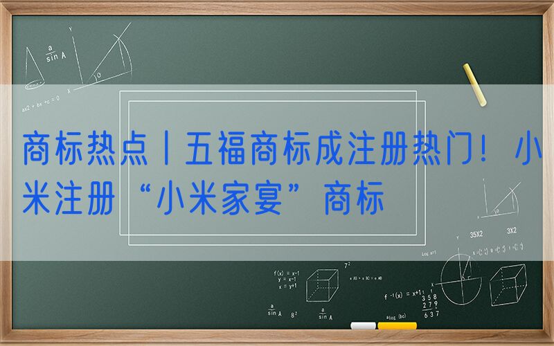 商标热点丨五福商标成注册热门！小米注册“小米家宴”商标
