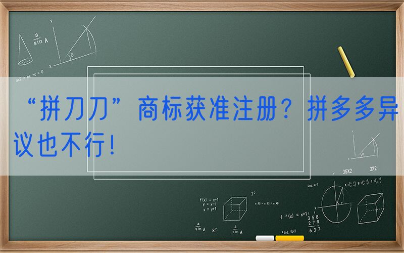 “拼刀刀”商标获准注册？拼多多异议也不行！