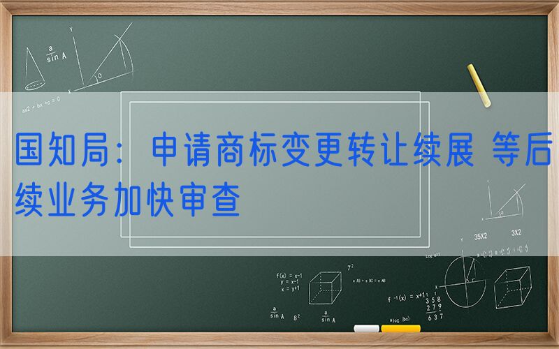 国知局：申请商标变更转让续展 等后续业务加快审查