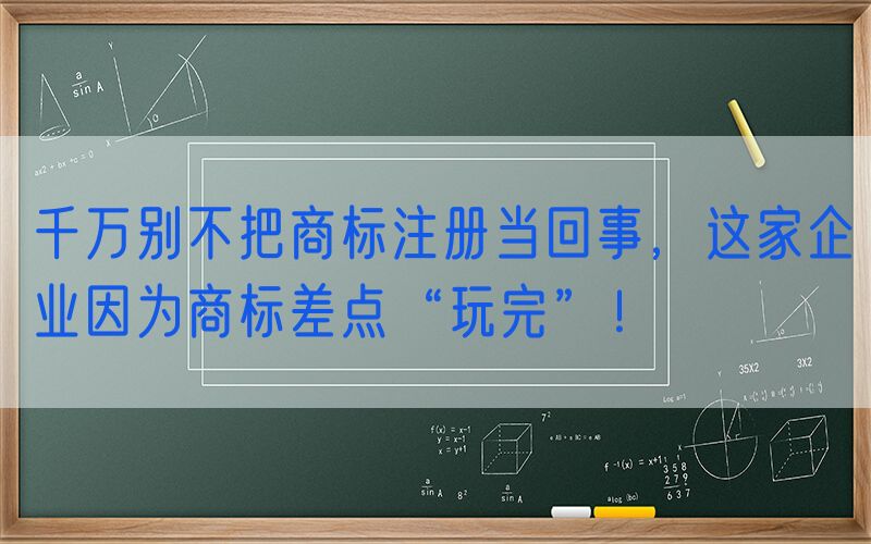 千万别不把商标注册当回事，这家企业因为商标差点“玩完”！