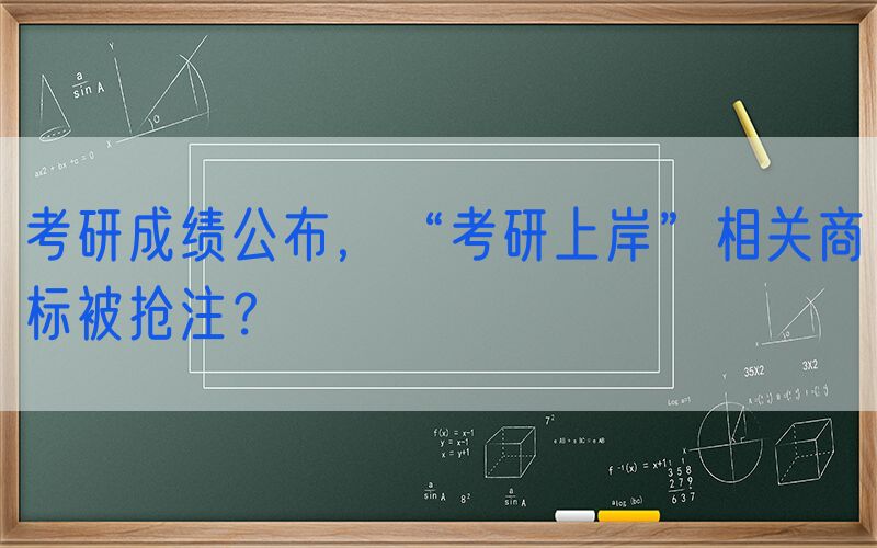 考研成绩公布，“考研上岸”相关商标被抢注？