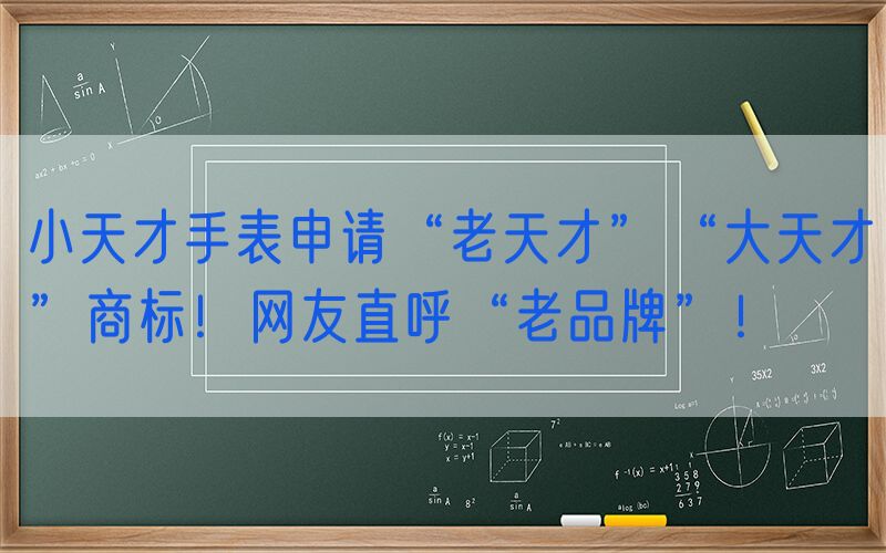 小天才手表申请“老天才”“大天才”商标！网友直呼“老品牌”！