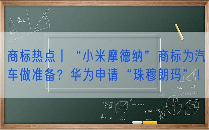商标热点丨“小米摩德纳”商标为汽车做准备？华为申请“珠穆朗玛”！