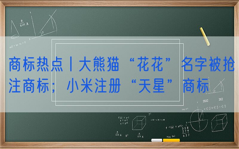 商标热点丨大熊猫“花花”名字被抢注商标；小米注册“天星”商标
